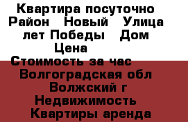 Квартира посуточно › Район ­ Новый › Улица ­ 40 лет Победы › Дом ­ 57 › Цена ­ 1 000 › Стоимость за час ­ 500 - Волгоградская обл., Волжский г. Недвижимость » Квартиры аренда посуточно   . Волгоградская обл.,Волжский г.